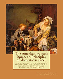 The American woman's home, or, Principles of domestic science 