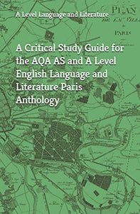 A Critical Study Guide for the AQA AS and A Level English Language and Literature Paris Anthology 