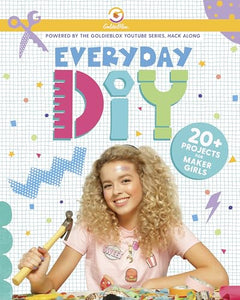 Everyday Diy: 20+ Projects for Maker Girls (Goldieblox) 