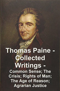 Thomas Paine -- Collected Writings Common Sense; The Crisis; Rights of Man; The Age of Reason; Agrarian Justice 