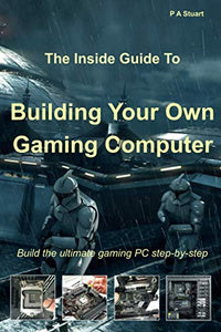 The Inside Guide to Building Your Own Gaming Computer 