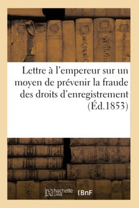 Lettre À l'Empereur Sur Un Moyen de Prévenir La Fraude Des Droits d'Enregistrement 