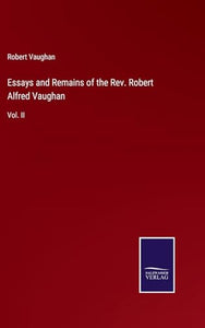 Essays and Remains of the Rev. Robert Alfred Vaughan 