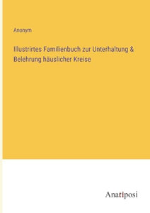 Illustrirtes Familienbuch zur Unterhaltung & Belehrung hauslicher Kreise 