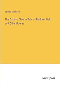 The Captive Chief A Tale of Flodden Field and Other Poems 