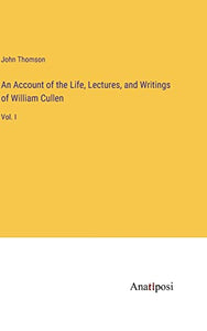 An Account of the Life, Lectures, and Writings of William Cullen 