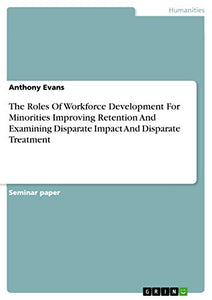 The Roles Of Workforce Development For Minorities Improving Retention And Examining Disparate Impact And Disparate Treatment 