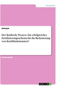 Der Kimberly Prozess. Ein erfolgreiches Zertifizierungsschema fur die Reduzierung von Konfliktdiamanten? 