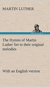 The Hymns of Martin Luther Set to their original melodies; with an English version 