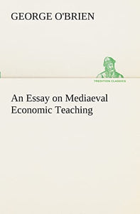 An Essay on Mediaeval Economic Teaching 