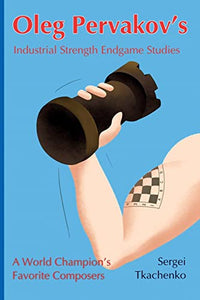 Oleg Pervakov's Industrial Strength Endgame Studies: A World Champion's Favorite Composers 