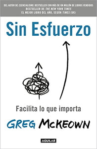 Sin esfuerzo: Facilita lo que importa / Effortless: Make It Easier to Do What  M atters Most 