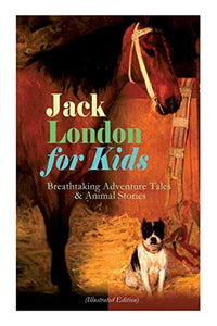 Jack London for Kids - Breathtaking Adventure Tales & Animal Stories (Illustrated Edition) 