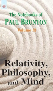 Relativity, Philosophy, and Mind: The Notebooks of Paul Brunton: Volume 13 