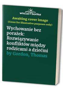 Wychowanie bez porażek: Rozwiązywanie konfliktów między rodzicami a dziećmi 