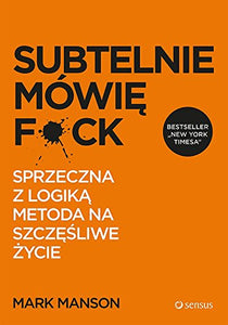 Subtelnie mówię F*ck: Sprzeczna z logiką metoda na szczęśliwe życie 