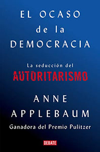 El ocaso de la democracia: La seducción del autoritarismo / Twilight of Democrac  y: The Seductive Lure of Authoritarianism 