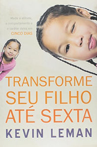 Transforme Seu Filho Ate Sexta. Mude A Atitude, O Comportamento E O Carater Deles Em Cinco Dias (Em Portuguese do Brasil) 