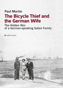 The Bicycle Thief and the German Wife: The Hidden War of a German-Speaking Italian Family 