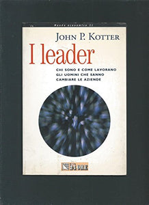 I leader - Chi sono e come lavorano gli uomini che sanno cambiare le aziende 