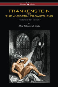 FRANKENSTEIN or The Modern Prometheus (Wisehouse Classics Edition): The Revised 1831 Edition - 