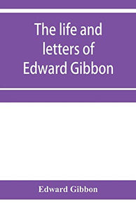 The life and letters of Edward Gibbon; with his History of the crusades. Verbatim reprint, with copious index 