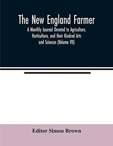 The New England farmer; A Monthly Journal Devoted to Agriculture, Horticulture, and their Kindred Arts and Sciences (Volume VII) 