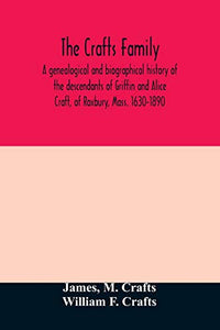 The Crafts family. A genealogical and biographical history of the descendants of Griffin and Alice Craft, of Roxbury, Mass. 1630-1890 