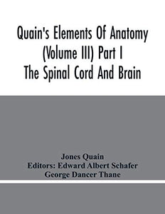 Quain'S Elements Of Anatomy (Volume Iii) Part I The Spinal Cord And Brain 