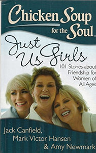 Chicken Soup For The Soul Just Us Girls: 101 Stories About Friendship For Women Of All Ages 