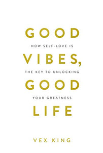 Good Vibes, Good Life: How Self-Love Is The Key To Unlocking Your Greatness 