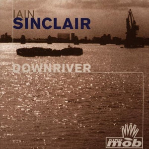 Iain Sinclair - Downriver 