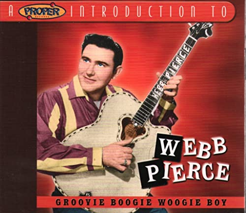 Webb Pierce - A Proper Introduction to Webb Pierce: Groovie Boogie Woogie Boy