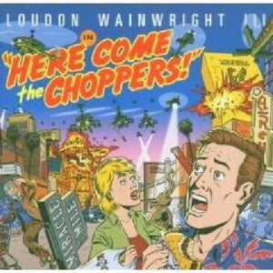 Loudon Wainwright III - Here Come the Choppers 