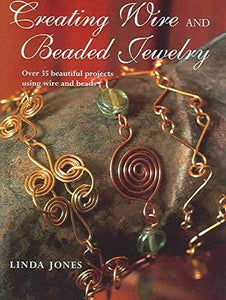 Creating Wire and Beaded Jewelry : Over 35 Beautiful Projects Using Wire and Beads 