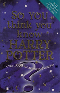 So You Think You Know Harry Potter?: Over 1000 Wizard Quiz Questions! 