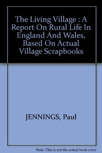 The Living Village: A Report on Rural Life in England and Wales, Based on Actual Village Scrapbooks, 