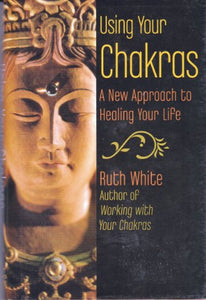 Using Your Chakras: A New Approach to Healing Your Life 