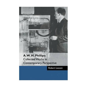 A. W. H. Phillips: Collected Works in Contemporary Perspective 