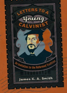 Letters to a Young Calvinist – An Invitation to the Reformed Tradition 