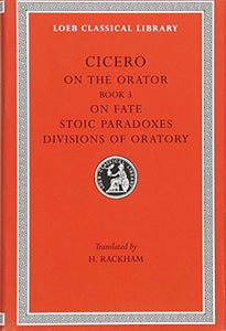 On the Orator: Book 3. On Fate. Stoic Paradoxes. Divisions of Oratory 