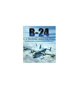 B-24 Combat Missions: First Hand Accounts of Liberator Operations Over Nazi Germany 