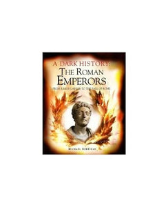 Dark History of the Roman Emperors: From Julius Caesar to the Fall of Rome 