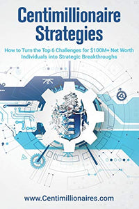 Centimillionaire Strategies: How to Turn the Top 6 Challenges of $100M+ Net Worth Individuals into Strategic Breakthroughs 