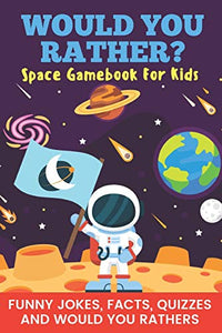 Would You Rather? Space Gamebook For Kids Funny Jokes, Facts, Quizzes, and Would You Rathers 