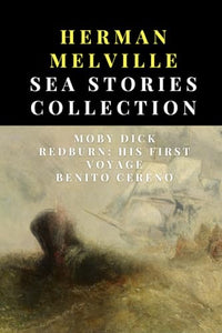 Herman Melville Sea Stories Collection: Moby Dick, Redburn: His First Voyage, Benito Cereno 