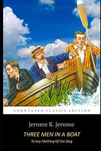 Three Men in a Boat by Jerome K. Jerome The Classic Annotated Volume 