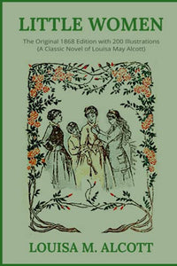 Little Women: The Original 1868 Edition with 200 Illustrations (A Classic Novel Of Louisa May Alcott) 