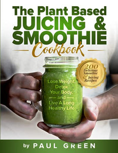 The Plant Based Juicing And Smoothie Cookbook 