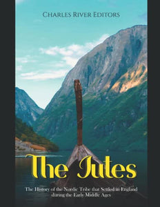 The Jutes: The History of the Nordic Tribe that Settled in England during the Early Middle Ages 